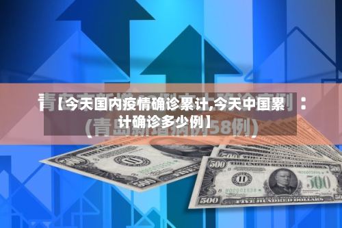 【今天国内疫情确诊累计,今天中国累计确诊多少例】