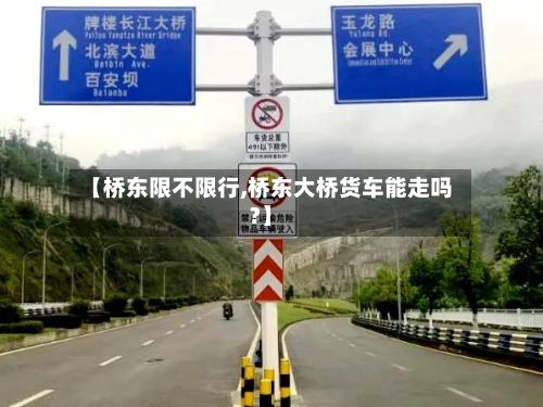 【桥东限不限行,桥东大桥货车能走吗?】-第2张图片