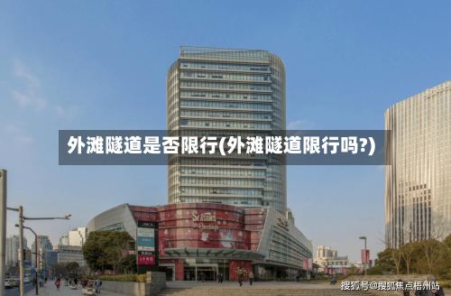 外滩隧道是否限行(外滩隧道限行吗?)-第3张图片