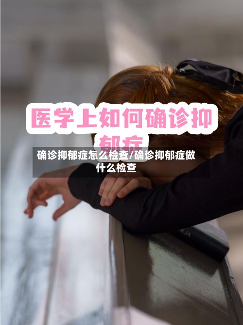 确诊抑郁症怎么检查/确诊抑郁症做什么检查-第2张图片