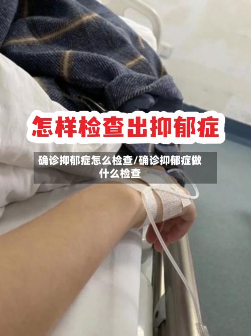 确诊抑郁症怎么检查/确诊抑郁症做什么检查