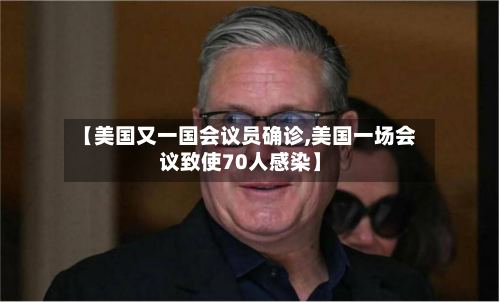 【美国又一国会议员确诊,美国一场会议致使70人感染】